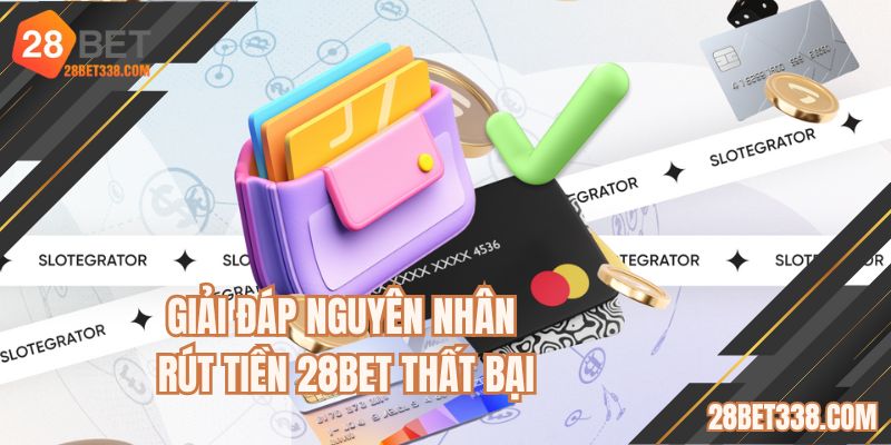 Giải đáp nguyên nhân rút tiền 28BET thất bại